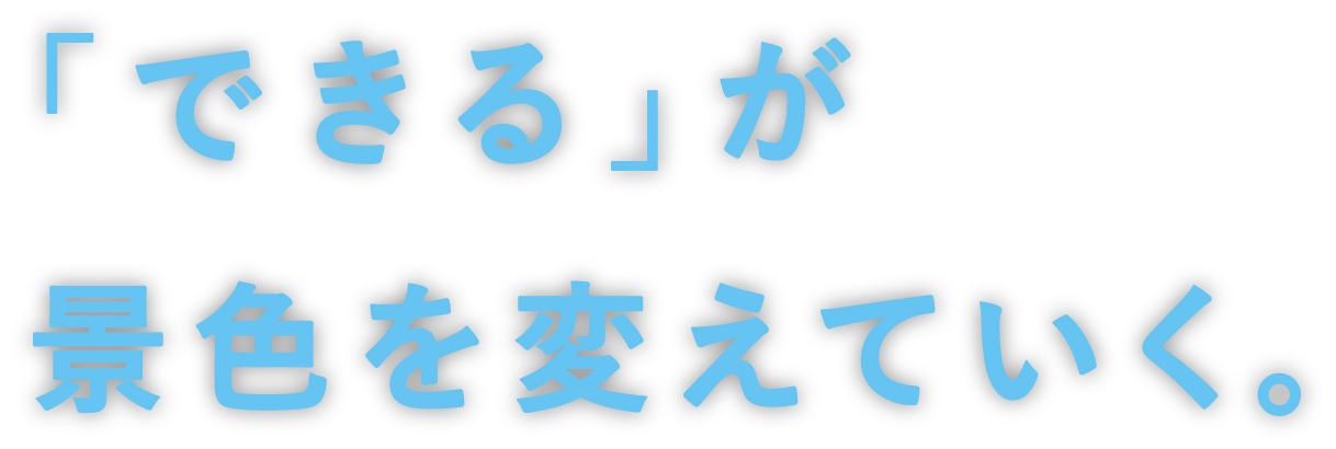 「できる」が景色を変えていく。