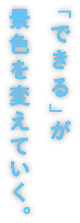 「できる」が景色を変えていく。